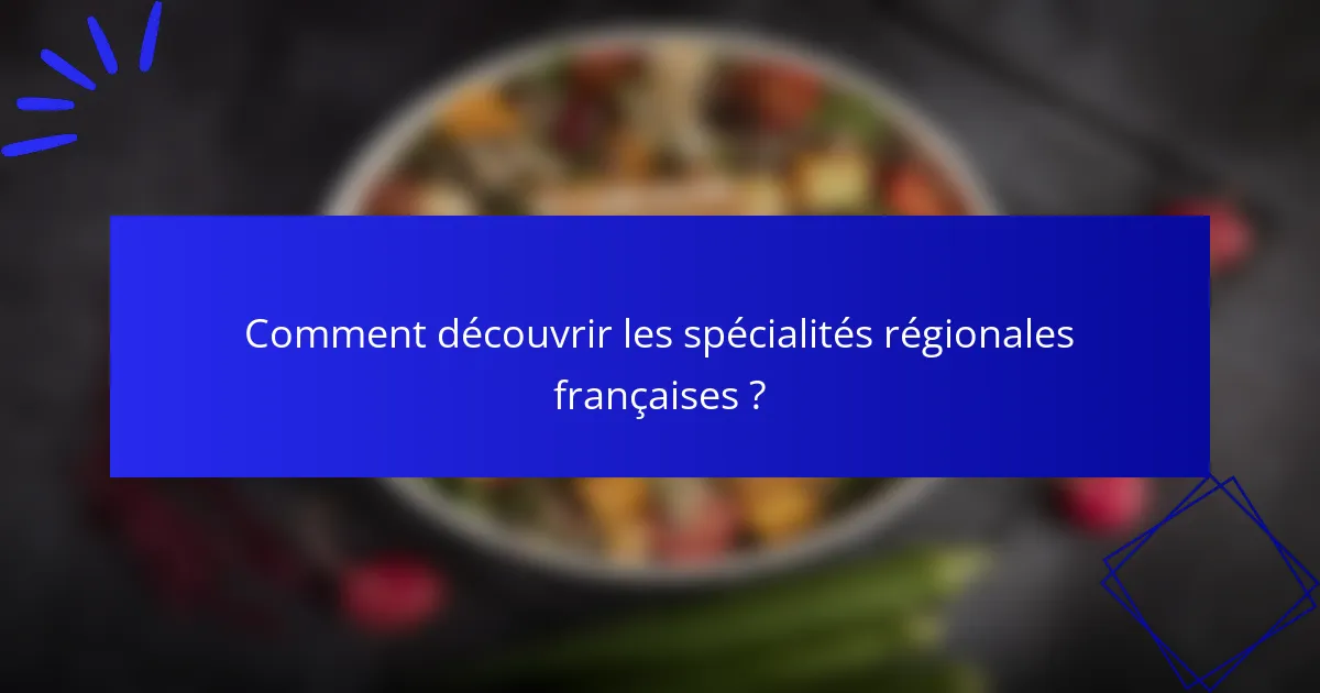 Comment découvrir les spécialités régionales françaises ?