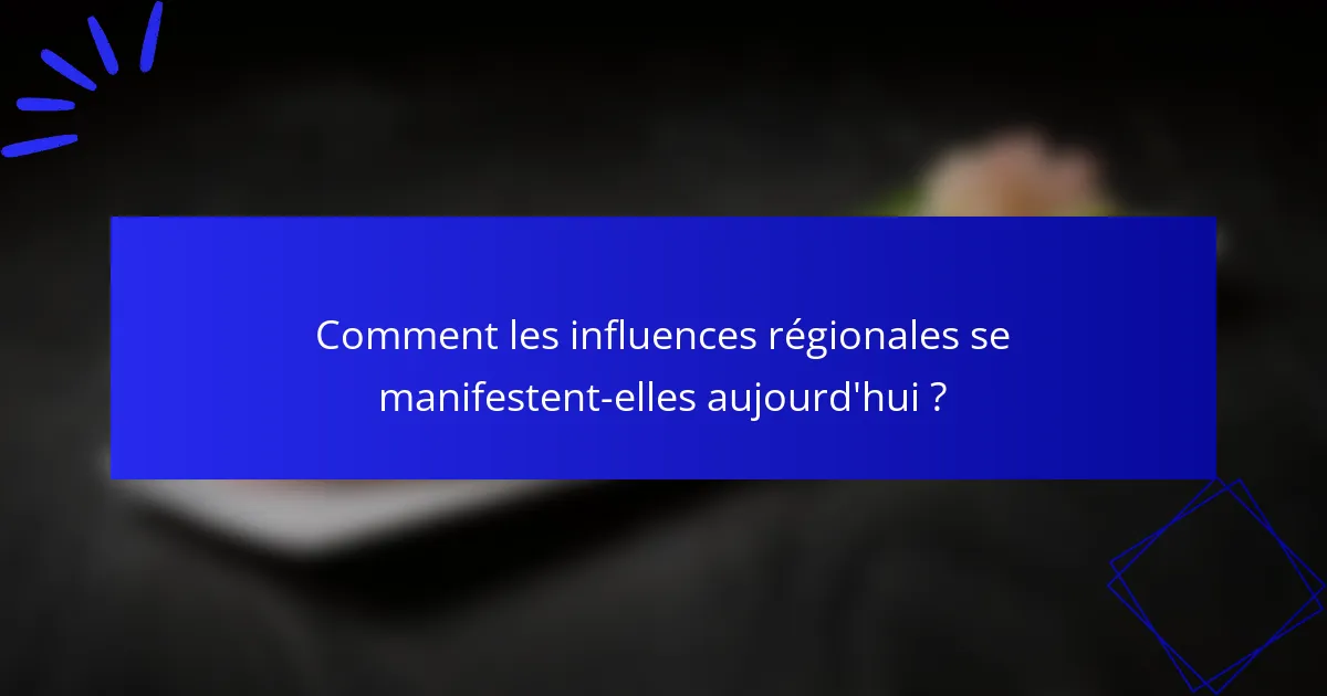 Comment les influences régionales se manifestent-elles aujourd'hui ?