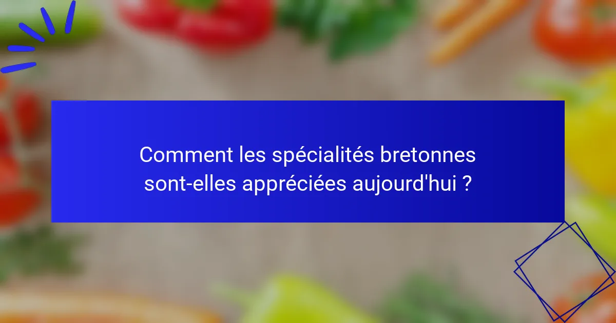 Comment les spécialités bretonnes sont-elles appréciées aujourd'hui ?