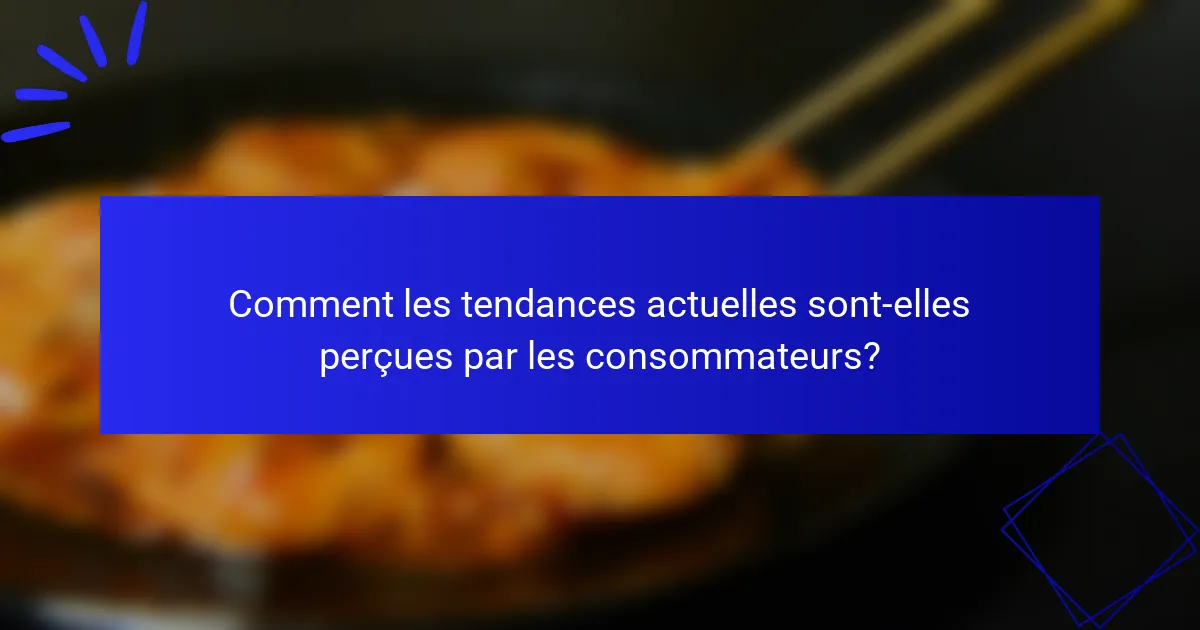 Comment les tendances actuelles sont-elles perçues par les consommateurs?