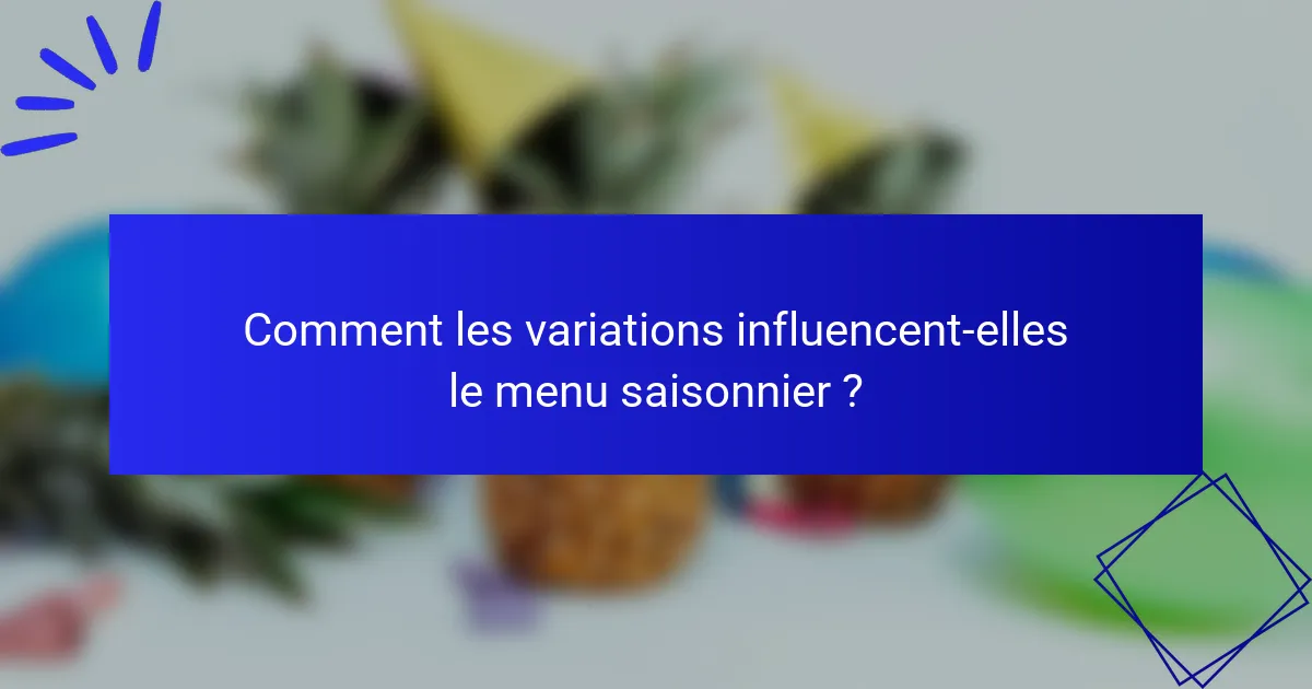 Comment les variations influencent-elles le menu saisonnier ?