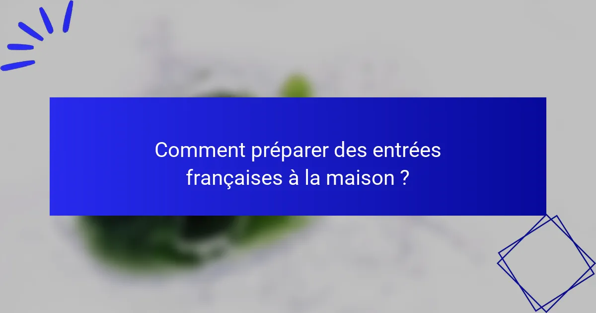 Comment préparer des entrées françaises à la maison ?