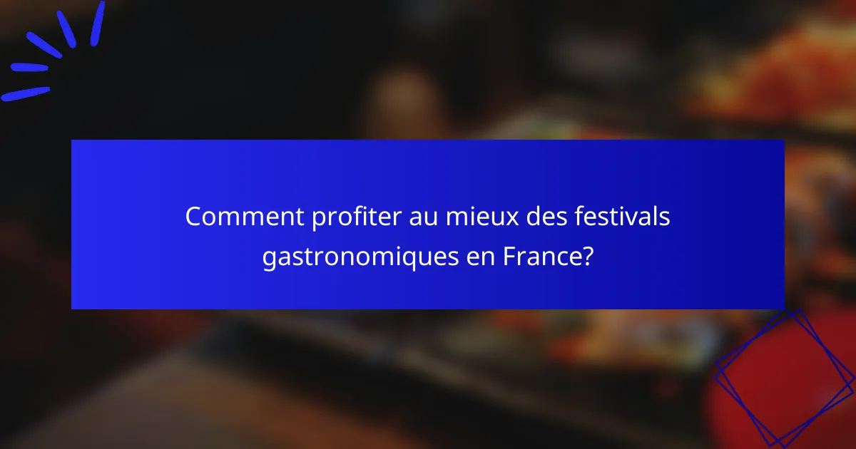 Comment profiter au mieux des festivals gastronomiques en France?