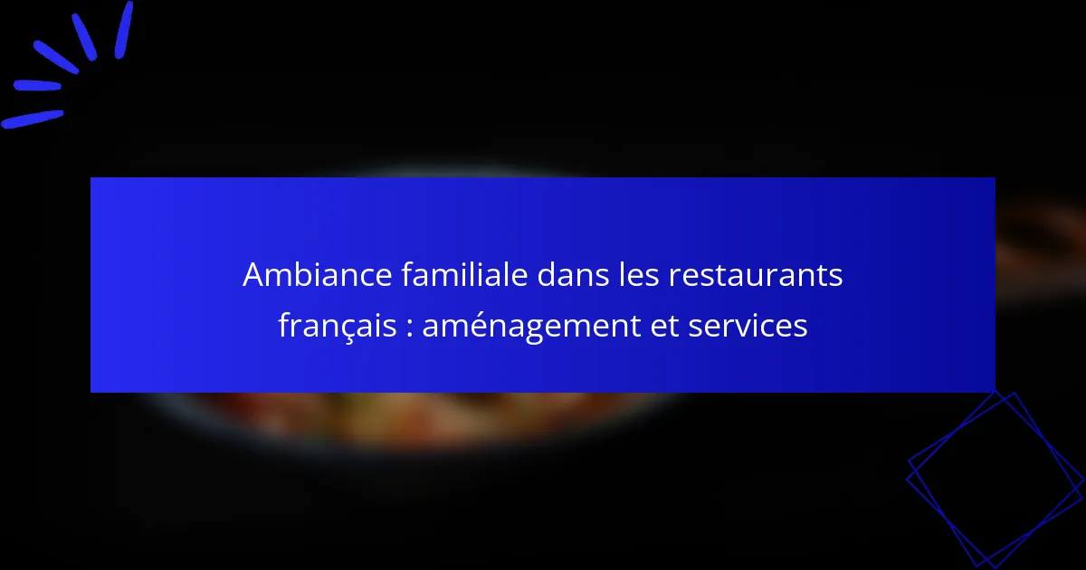 Ambiance familiale dans les restaurants français : aménagement et services