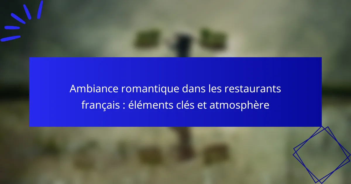 Ambiance romantique dans les restaurants français : éléments clés et atmosphère