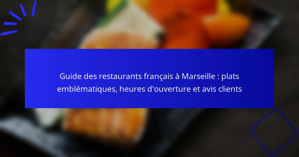 Guide des restaurants français à Marseille : plats emblématiques, heures d’ouverture et avis clients