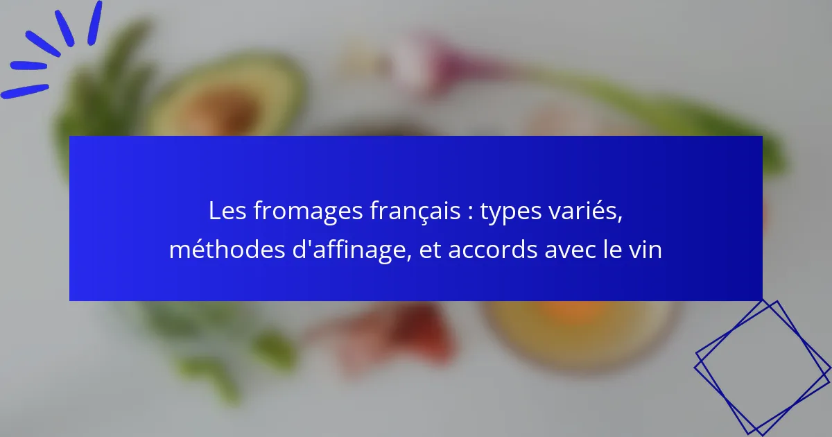 Les fromages français : types variés, méthodes d’affinage, et accords avec le vin