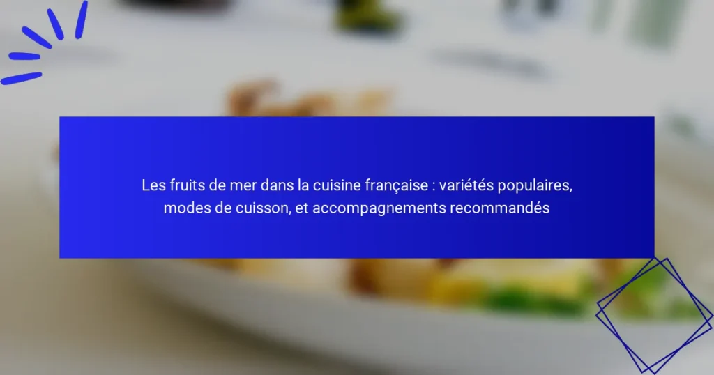 Les fruits de mer dans la cuisine française : variétés populaires, modes de cuisson, et accompagnements recommandés