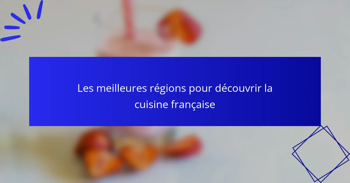 Les meilleures régions pour découvrir la cuisine française