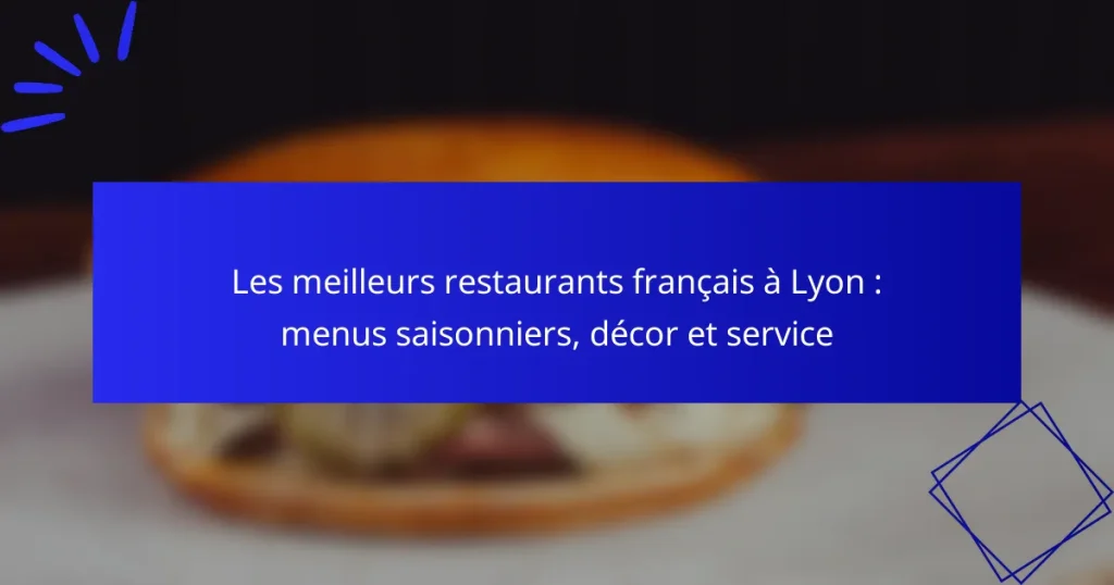 Les meilleurs restaurants français à Lyon : menus saisonniers, décor et service