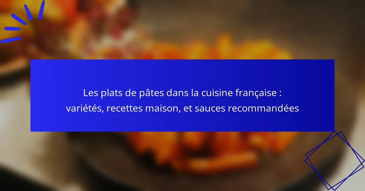 Les plats de pâtes dans la cuisine française : variétés, recettes maison, et sauces recommandées