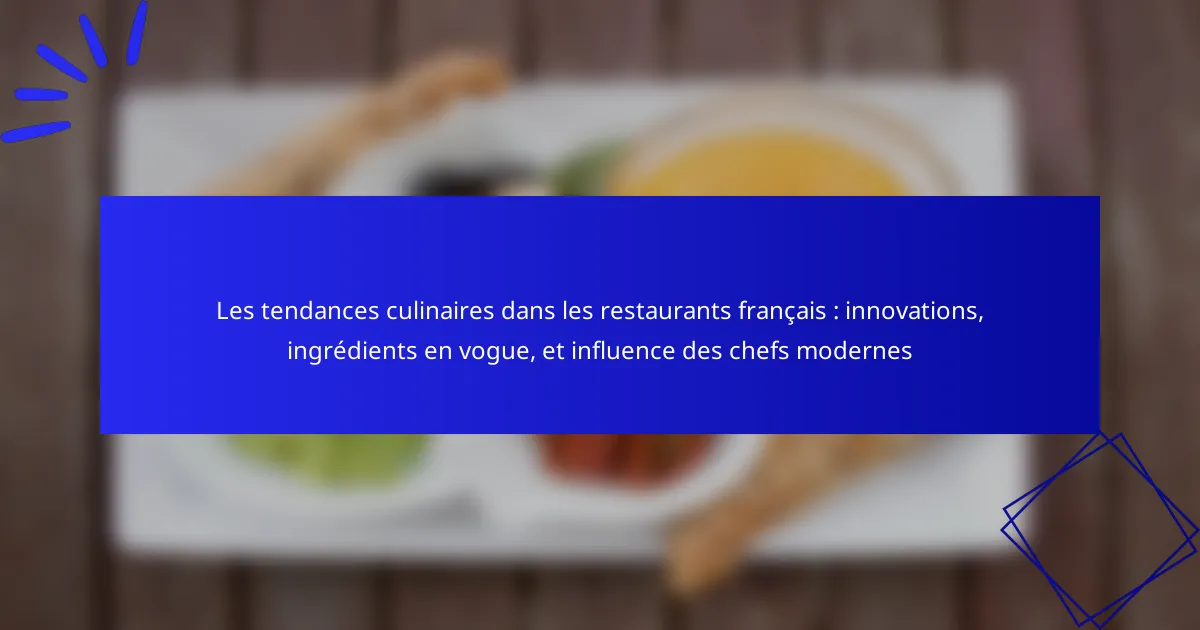 Les tendances culinaires dans les restaurants français : innovations, ingrédients en vogue, et influence des chefs modernes