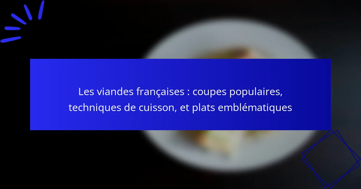 Les viandes françaises : coupes populaires, techniques de cuisson, et plats emblématiques