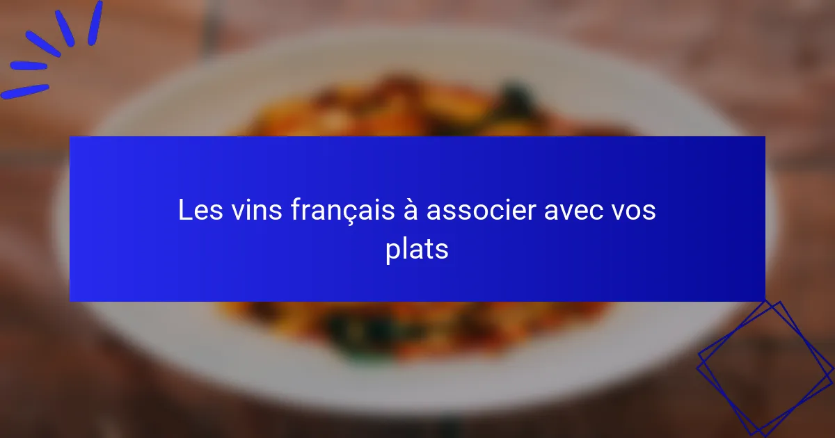 Les vins français à associer avec vos plats