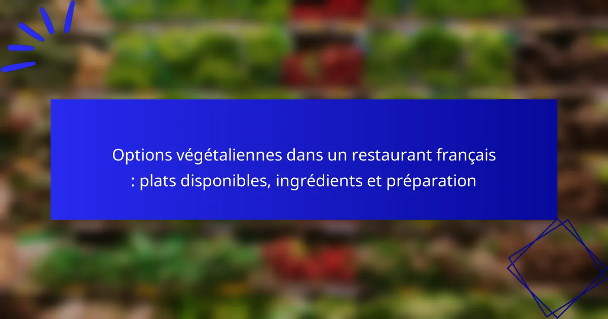 Options végétaliennes dans un restaurant français : plats disponibles, ingrédients et préparation