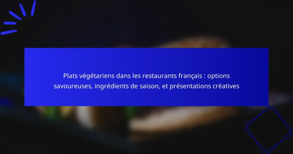 Plats végétariens dans les restaurants français : options savoureuses, ingrédients de saison, et présentations créatives