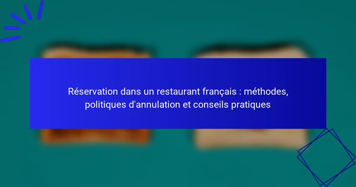 Réservation dans un restaurant français : méthodes, politiques d’annulation et conseils pratiques