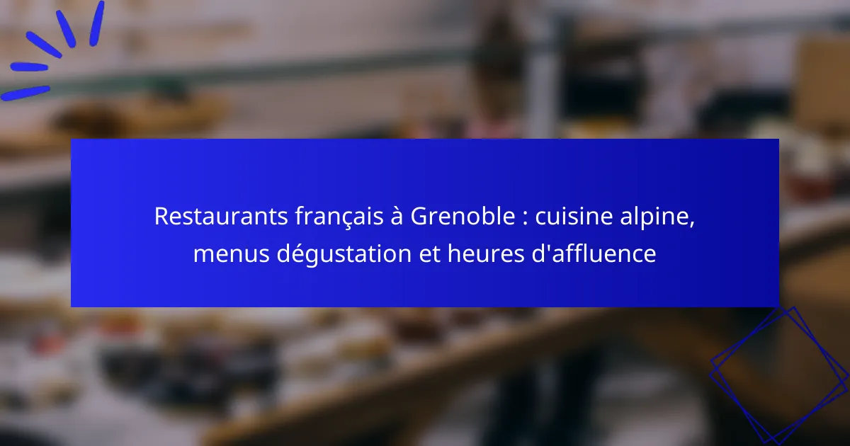 Restaurants français à Grenoble : cuisine alpine, menus dégustation et heures d’affluence