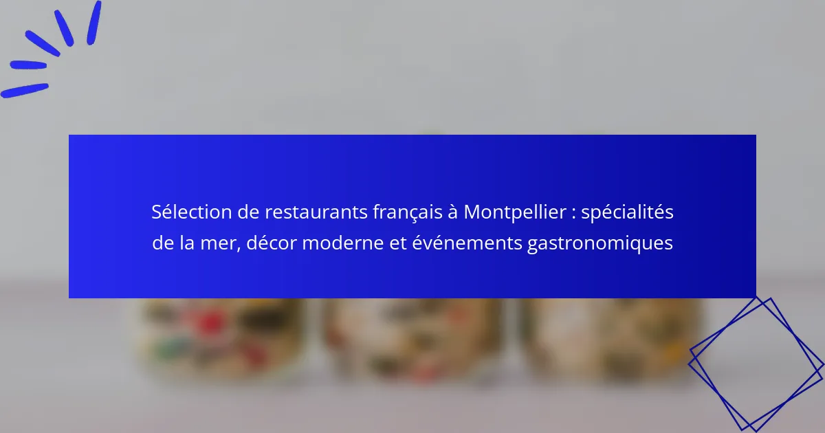 Sélection de restaurants français à Montpellier : spécialités de la mer, décor moderne et événements gastronomiques