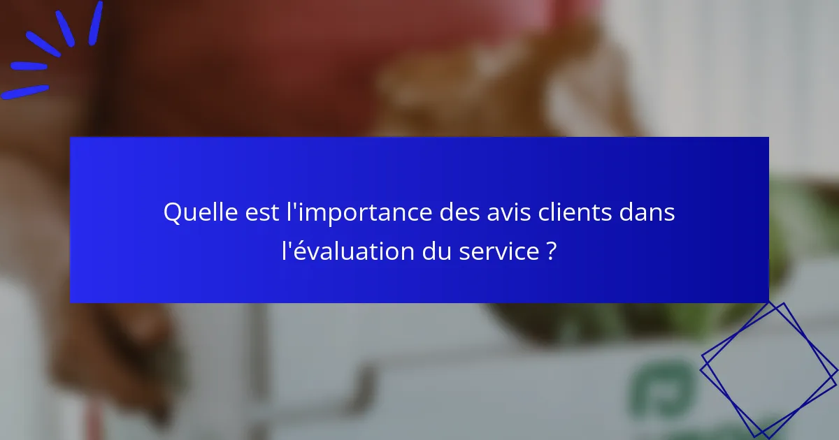 Quelle est l'importance des avis clients dans l'évaluation du service ?
