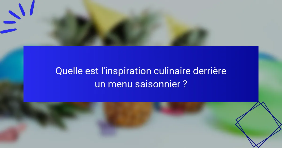 Quelle est l'inspiration culinaire derrière un menu saisonnier ?
