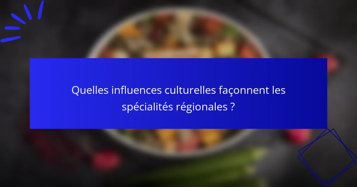 Quelles influences culturelles façonnent les spécialités régionales ?