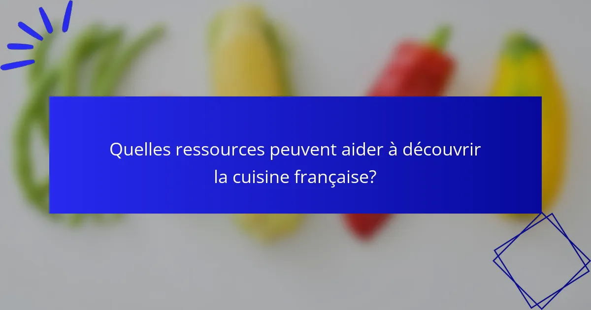 Quelles ressources peuvent aider à découvrir la cuisine française?