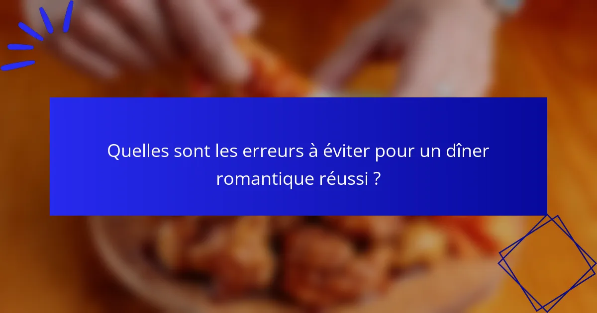 Quelles sont les erreurs à éviter pour un dîner romantique réussi ?