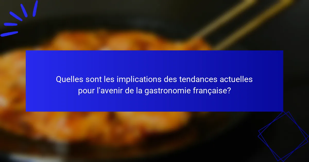 Quelles sont les implications des tendances actuelles pour l'avenir de la gastronomie française?