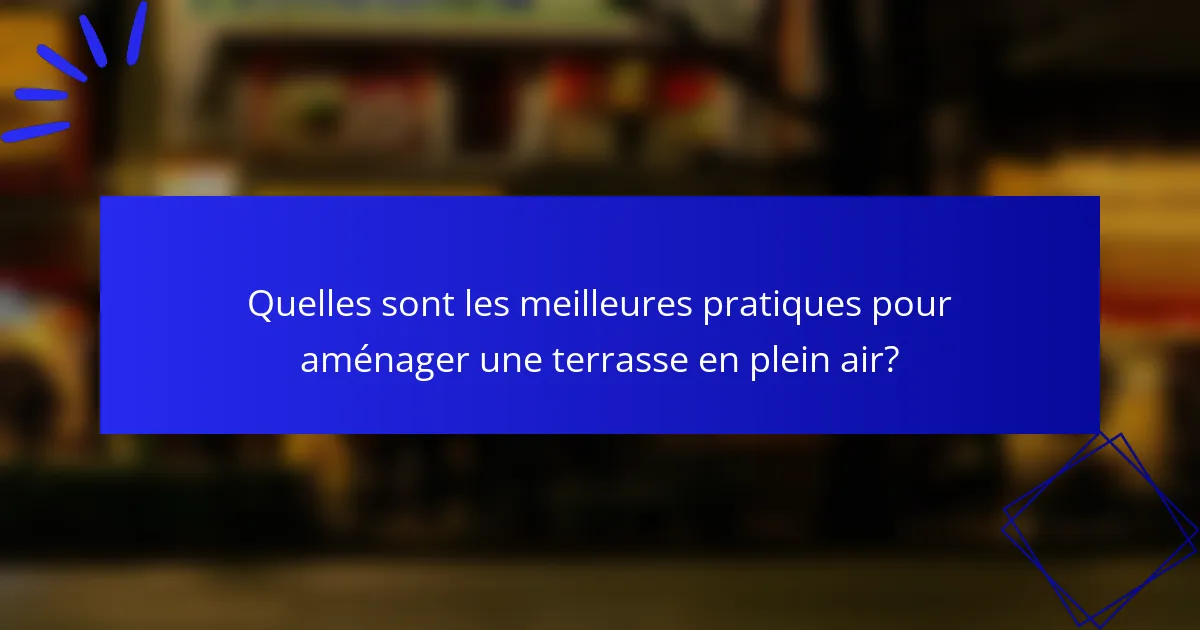Quelles sont les meilleures pratiques pour aménager une terrasse en plein air?