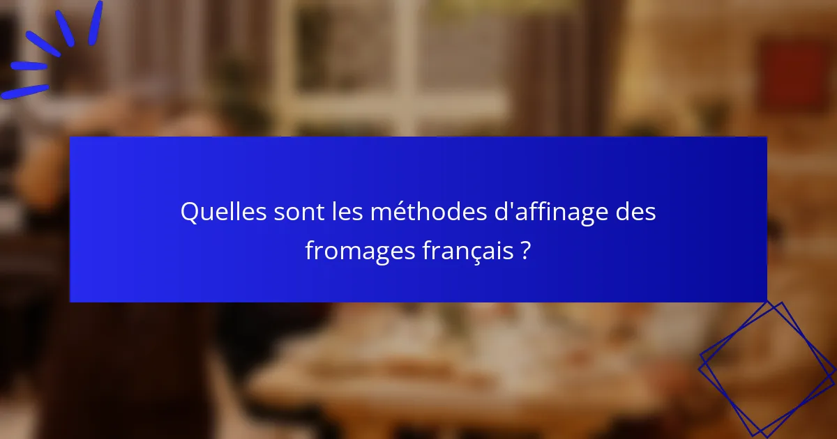 Quelles sont les méthodes d'affinage des fromages français ?