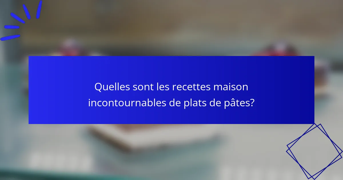 Quelles sont les recettes maison incontournables de plats de pâtes?