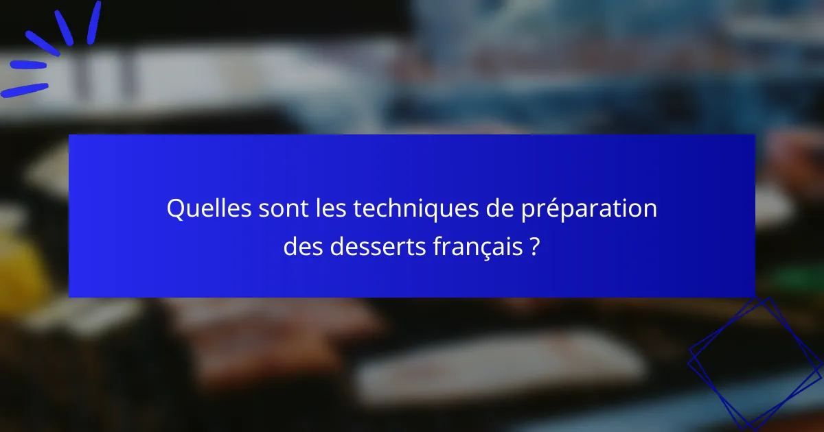 Quelles sont les techniques de préparation des desserts français ?