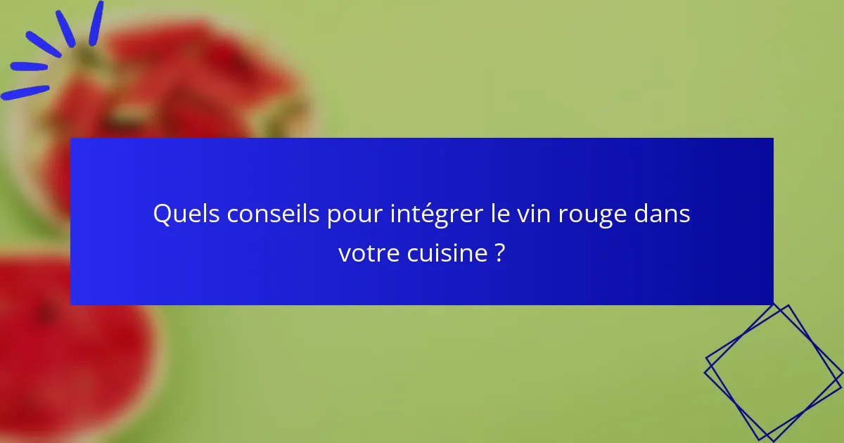 Quels conseils pour intégrer le vin rouge dans votre cuisine ?