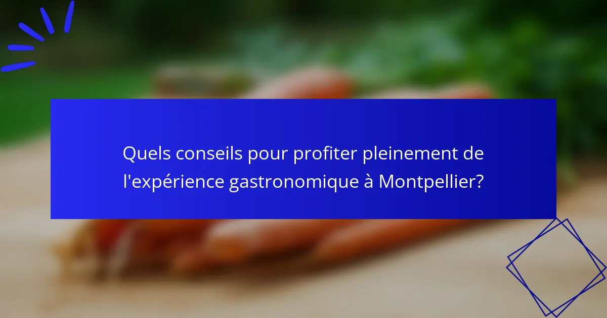 Quels conseils pour profiter pleinement de l'expérience gastronomique à Montpellier?