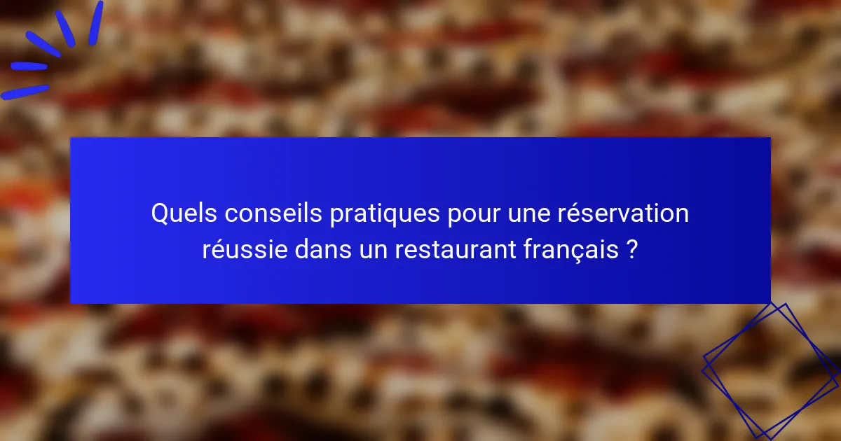 Quels conseils pratiques pour une réservation réussie dans un restaurant français ?