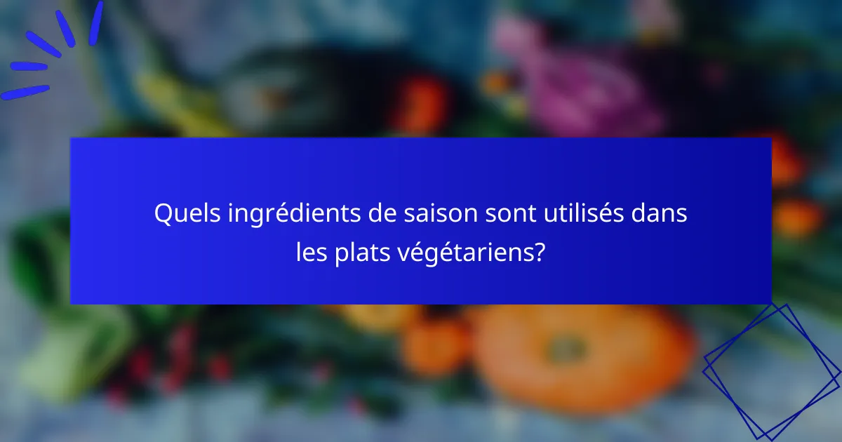 Quels ingrédients de saison sont utilisés dans les plats végétariens?