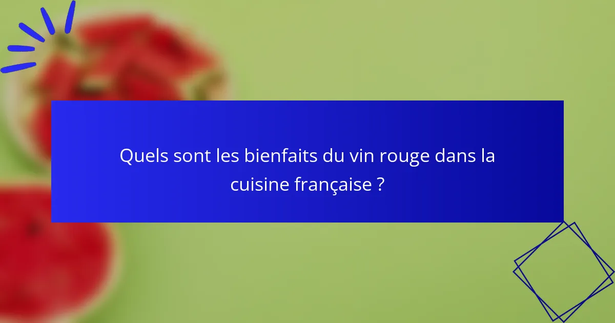 Quels sont les bienfaits du vin rouge dans la cuisine française ?