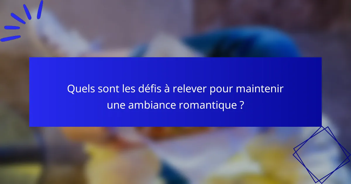 Quels sont les défis à relever pour maintenir une ambiance romantique ?