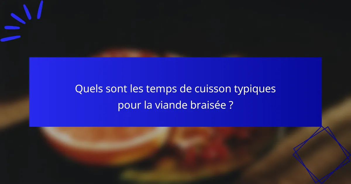 Quels sont les temps de cuisson typiques pour la viande braisée ?